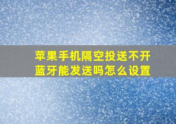 苹果手机隔空投送不开蓝牙能发送吗怎么设置