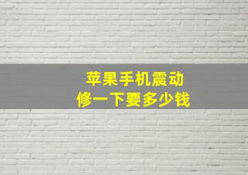 苹果手机震动修一下要多少钱