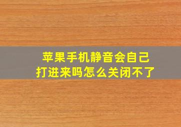 苹果手机静音会自己打进来吗怎么关闭不了