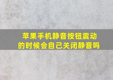 苹果手机静音按钮震动的时候会自己关闭静音吗