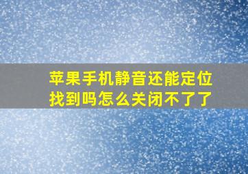 苹果手机静音还能定位找到吗怎么关闭不了了