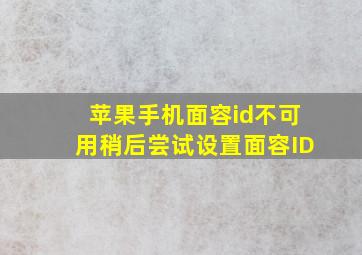 苹果手机面容id不可用稍后尝试设置面容ID