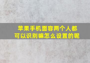 苹果手机面容两个人都可以识别嘛怎么设置的呢