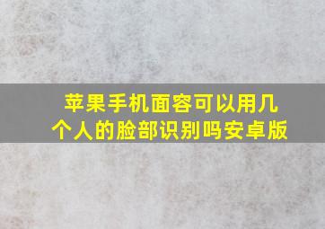 苹果手机面容可以用几个人的脸部识别吗安卓版