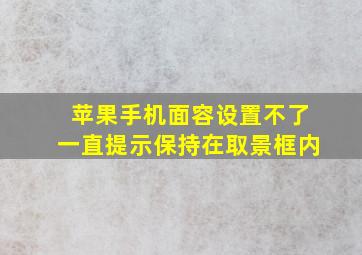 苹果手机面容设置不了一直提示保持在取景框内