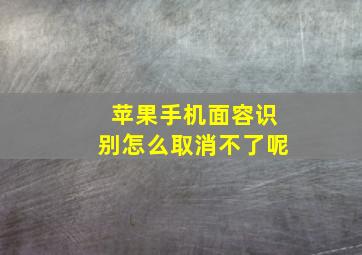 苹果手机面容识别怎么取消不了呢