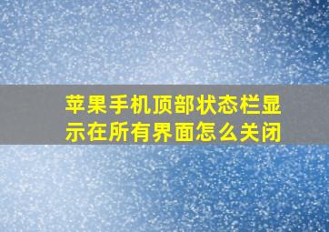 苹果手机顶部状态栏显示在所有界面怎么关闭