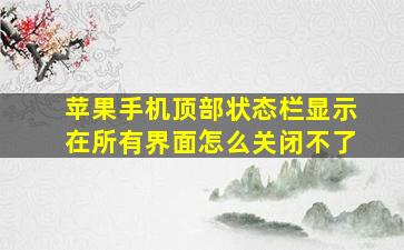 苹果手机顶部状态栏显示在所有界面怎么关闭不了