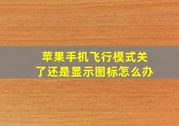 苹果手机飞行模式关了还是显示图标怎么办