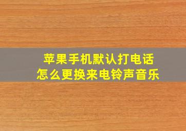 苹果手机默认打电话怎么更换来电铃声音乐