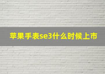 苹果手表se3什么时候上市