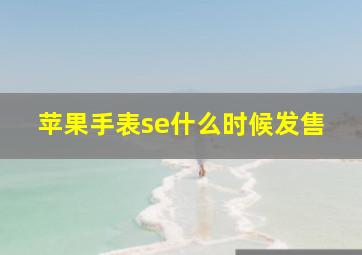 苹果手表se什么时候发售