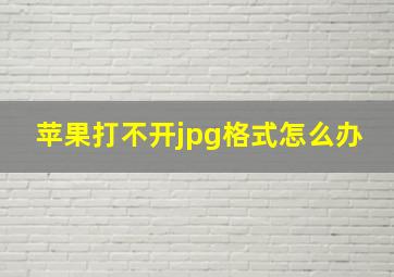 苹果打不开jpg格式怎么办