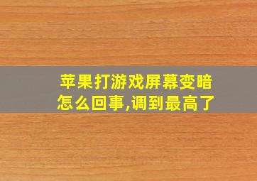 苹果打游戏屏幕变暗怎么回事,调到最高了