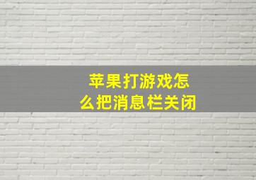 苹果打游戏怎么把消息栏关闭