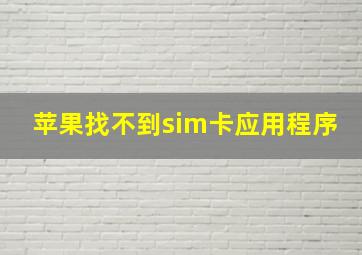 苹果找不到sim卡应用程序