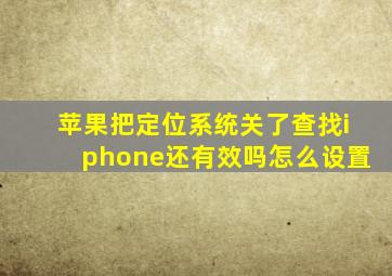 苹果把定位系统关了查找iphone还有效吗怎么设置