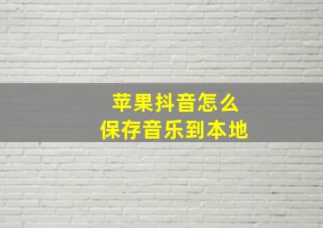 苹果抖音怎么保存音乐到本地