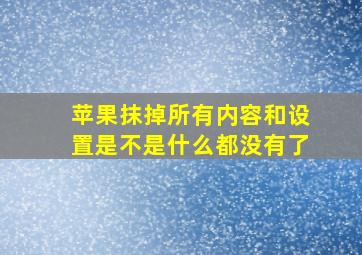 苹果抹掉所有内容和设置是不是什么都没有了