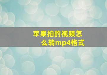 苹果拍的视频怎么转mp4格式