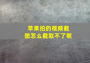 苹果拍的视频截图怎么截取不了呢