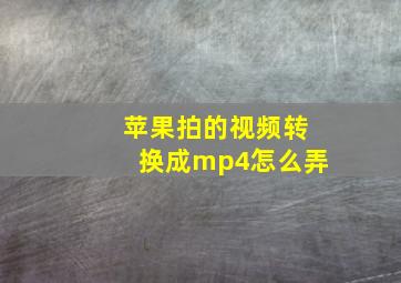 苹果拍的视频转换成mp4怎么弄