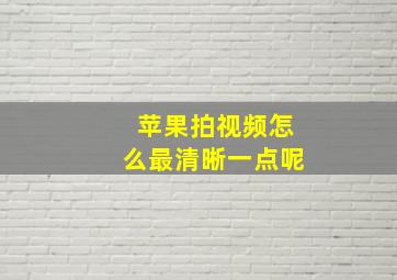 苹果拍视频怎么最清晰一点呢