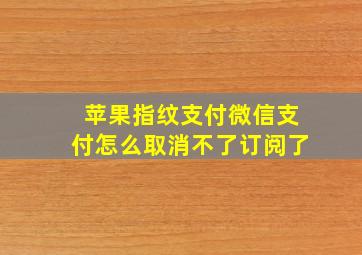 苹果指纹支付微信支付怎么取消不了订阅了