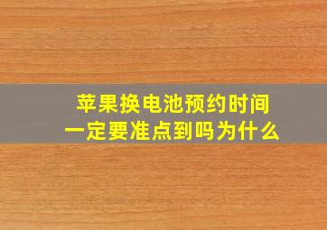 苹果换电池预约时间一定要准点到吗为什么