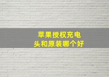 苹果授权充电头和原装哪个好