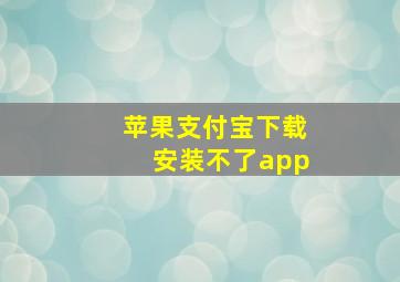 苹果支付宝下载安装不了app