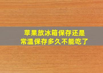 苹果放冰箱保存还是常温保存多久不能吃了