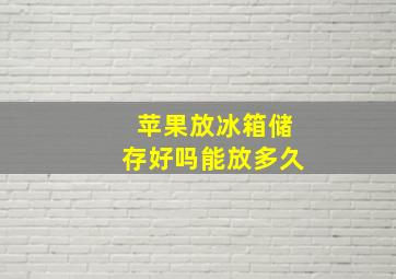 苹果放冰箱储存好吗能放多久