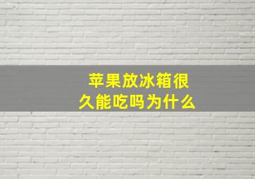 苹果放冰箱很久能吃吗为什么