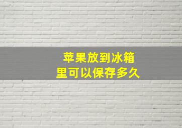 苹果放到冰箱里可以保存多久