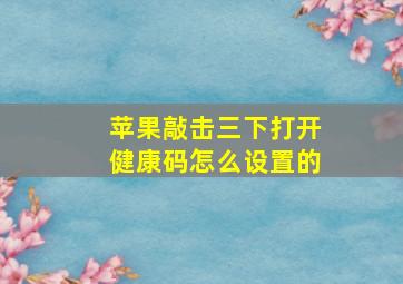 苹果敲击三下打开健康码怎么设置的