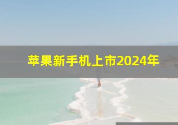 苹果新手机上市2024年