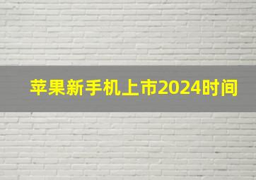 苹果新手机上市2024时间