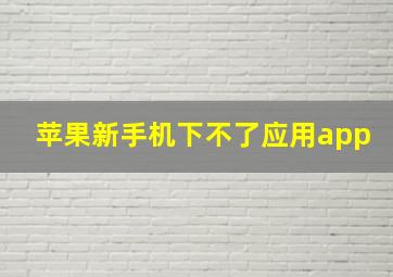 苹果新手机下不了应用app