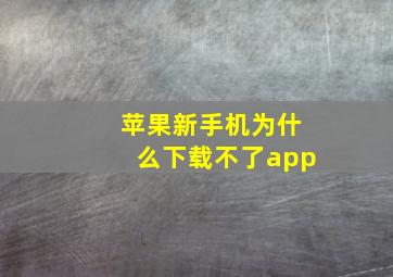 苹果新手机为什么下载不了app