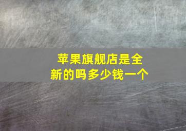 苹果旗舰店是全新的吗多少钱一个