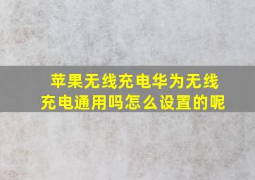 苹果无线充电华为无线充电通用吗怎么设置的呢