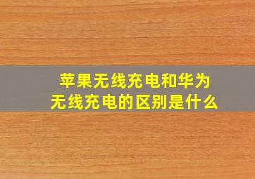 苹果无线充电和华为无线充电的区别是什么