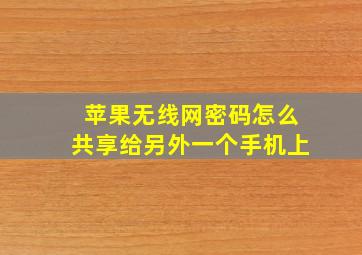 苹果无线网密码怎么共享给另外一个手机上