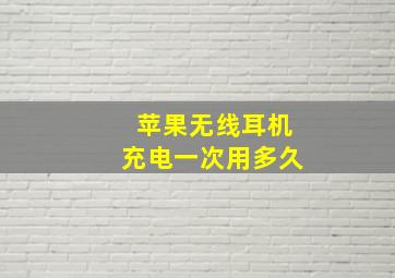 苹果无线耳机充电一次用多久