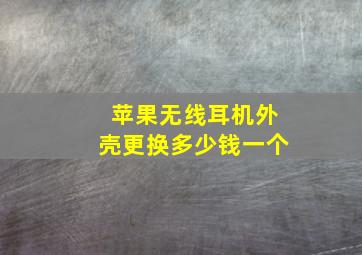 苹果无线耳机外壳更换多少钱一个