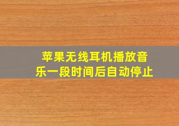 苹果无线耳机播放音乐一段时间后自动停止