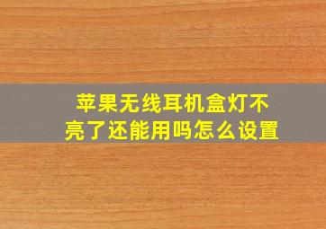 苹果无线耳机盒灯不亮了还能用吗怎么设置