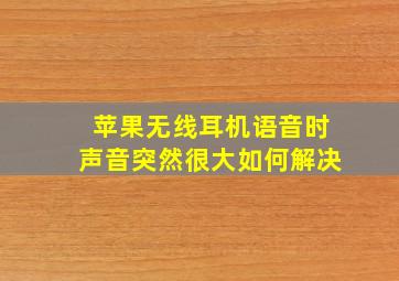 苹果无线耳机语音时声音突然很大如何解决