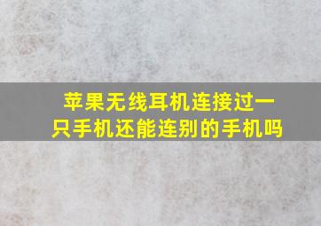 苹果无线耳机连接过一只手机还能连别的手机吗